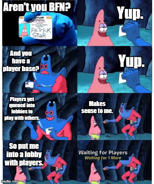 day 54370 of searching for a lobby | Yup. Aren't you BFN? And you have a player base? Yup. Players get queued into lobbies to play with others. Makes sense to me. So put me into a lobby with players. | image tagged in patrick not my wallet | made w/ Imgflip meme maker