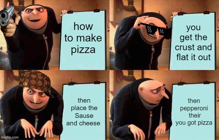 Gru's Plan | how to make pizza; you get the crust and flat it out; then place the Sause and cheese; then pepperoni  their you got pizza | image tagged in memes,gru's plan | made w/ Imgflip meme maker