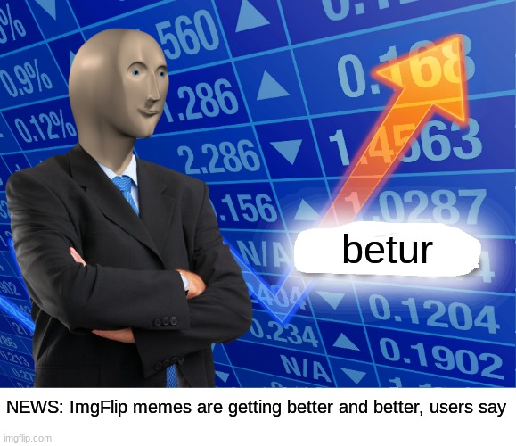 even betur | betur; NEWS: ImgFlip memes are getting better and better, users say | image tagged in empty stonks | made w/ Imgflip meme maker