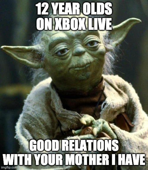 Star Wars Yoda | 12 YEAR OLDS ON XBOX LIVE; GOOD RELATIONS WITH YOUR MOTHER I HAVE | image tagged in memes,star wars yoda | made w/ Imgflip meme maker
