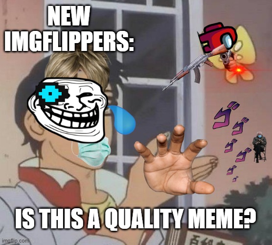 no, it isnt | NEW IMGFLIPPERS:; IS THIS A QUALITY MEME? | image tagged in memes,is this a pigeon | made w/ Imgflip meme maker