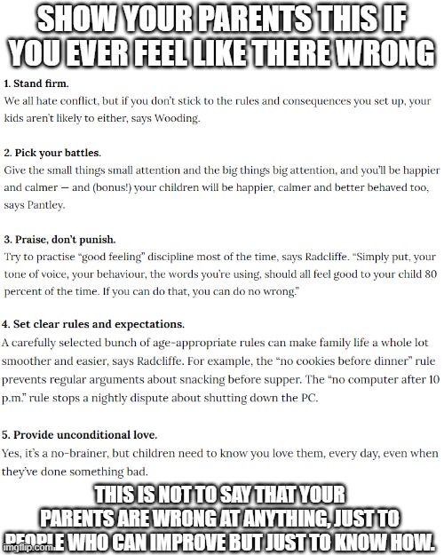 especially  number 2, i get in trouble for the smallest things(not making bed right once out of the 7 days of the week every oth | SHOW YOUR PARENTS THIS IF YOU EVER FEEL LIKE THERE WRONG; THIS IS NOT TO SAY THAT YOUR PARENTS ARE WRONG AT ANYTHING, JUST TO PEOPLE WHO CAN IMPROVE BUT JUST TO KNOW HOW. | image tagged in memes,blank transparent square | made w/ Imgflip meme maker