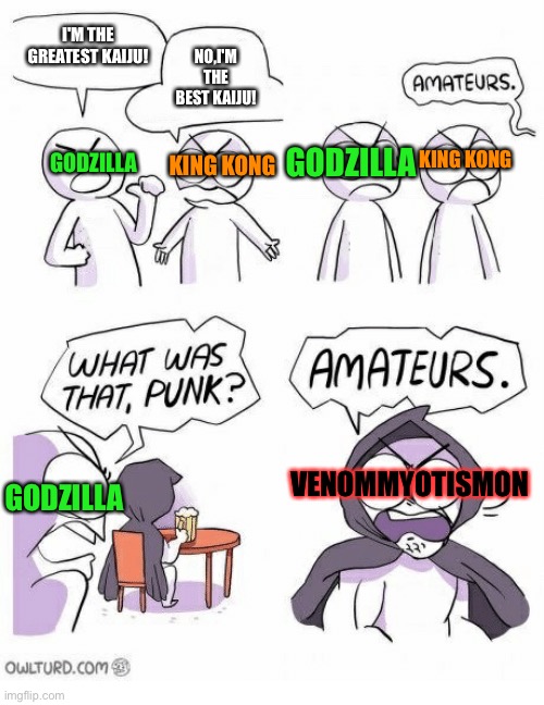 This is the reason why VenomMyotismon is the best kaiju. | I'M THE GREATEST KAIJU! NO,I'M THE BEST KAIJU! GODZILLA; GODZILLA; KING KONG; KING KONG; VENOMMYOTISMON; GODZILLA | image tagged in amateurs | made w/ Imgflip meme maker