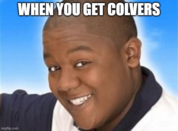 WHEN YOU GET COLVERS | image tagged in memes | made w/ Imgflip meme maker