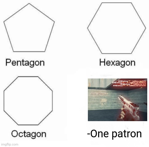 -Head almost rapidly. | -One patron | image tagged in memes,pentagon hexagon octagon,counter strike,pokemon go,assault rifle,islamic terrorism | made w/ Imgflip meme maker