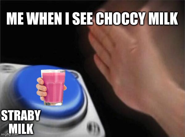 Blank Nut Button | ME WHEN I SEE CHOCCY MILK; STRABY MILK | image tagged in memes,blank nut button | made w/ Imgflip meme maker