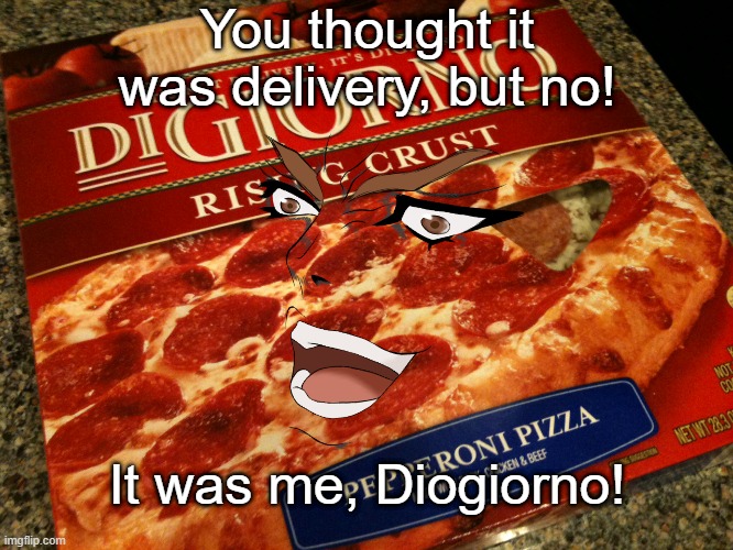 diogiorno | You thought it was delivery, but no! It was me, Diogiorno! | image tagged in digiorno,but it was me dio,diogiorno,memes | made w/ Imgflip meme maker