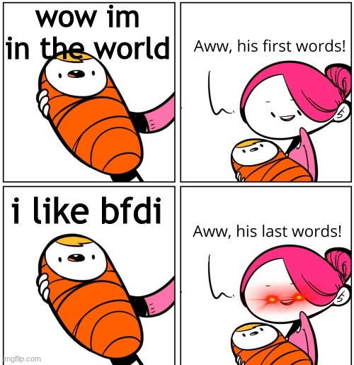 BFDI BABY |  wow im in the world; i like bfdi | image tagged in aww his last words,bfdi | made w/ Imgflip meme maker