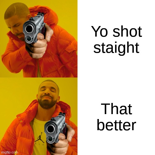 Drake Hotline Bling | Yo shot staight; That better | image tagged in memes,drake hotline bling | made w/ Imgflip meme maker