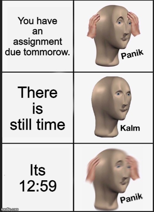 Panik Kalm Panik | You have an assignment due tommorow. There is still time; Its 12:59 | image tagged in memes,panik kalm panik | made w/ Imgflip meme maker