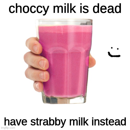 strabby milk | choccy milk is dead; have strabby milk instead | image tagged in straby milk,choccy milk,dead memes | made w/ Imgflip meme maker