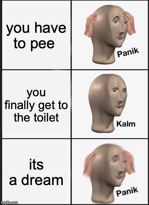 Panik Kalm Panik Meme | you have to pee; you finally get to the toilet; its a dream | image tagged in memes,panik kalm panik | made w/ Imgflip meme maker