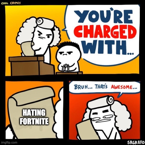 You're charged with being awesome | HATING FORTNITE | image tagged in you're charged with being awesome | made w/ Imgflip meme maker
