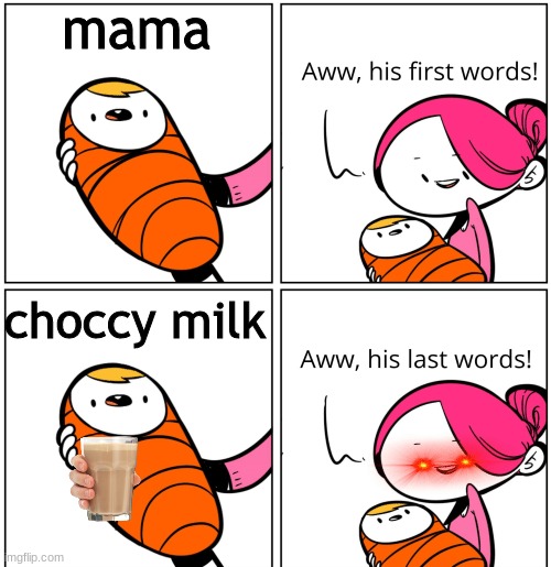 Aww, His Last Words | mama; choccy milk | image tagged in aww his last words | made w/ Imgflip meme maker