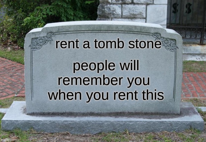 rent a tomb stone | rent a tomb stone; people will remember you  when you rent this | image tagged in gravestone | made w/ Imgflip meme maker