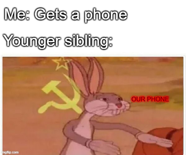 So true | Me: Gets a phone; Younger sibling:; OUR PHONE | image tagged in communist bugs bunny | made w/ Imgflip meme maker