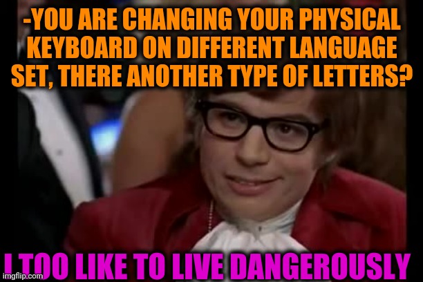-Returning back. | -YOU ARE CHANGING YOUR PHYSICAL KEYBOARD ON DIFFERENT LANGUAGE SET, THERE ANOTHER TYPE OF LETTERS? I TOO LIKE TO LIVE DANGEROUSLY | image tagged in memes,i too like to live dangerously,bored keyboard cat,letters,different,and the note read | made w/ Imgflip meme maker