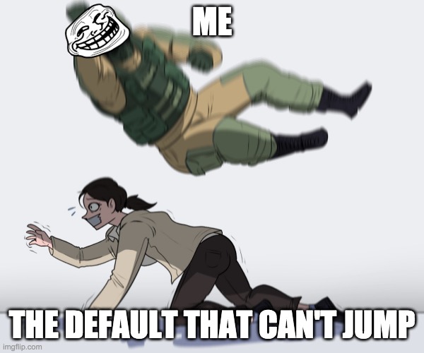 Rainbow Six - Fuze The Hostage | ME; THE DEFAULT THAT CAN'T JUMP | image tagged in rainbow six - fuze the hostage | made w/ Imgflip meme maker