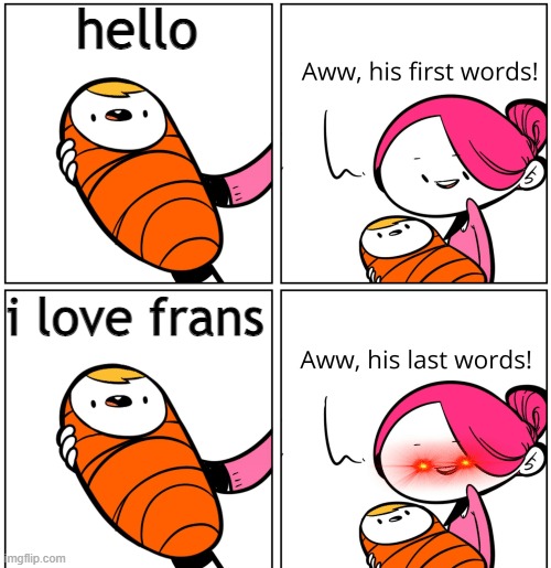 last words | hello; i love frans | image tagged in aww his last words | made w/ Imgflip meme maker