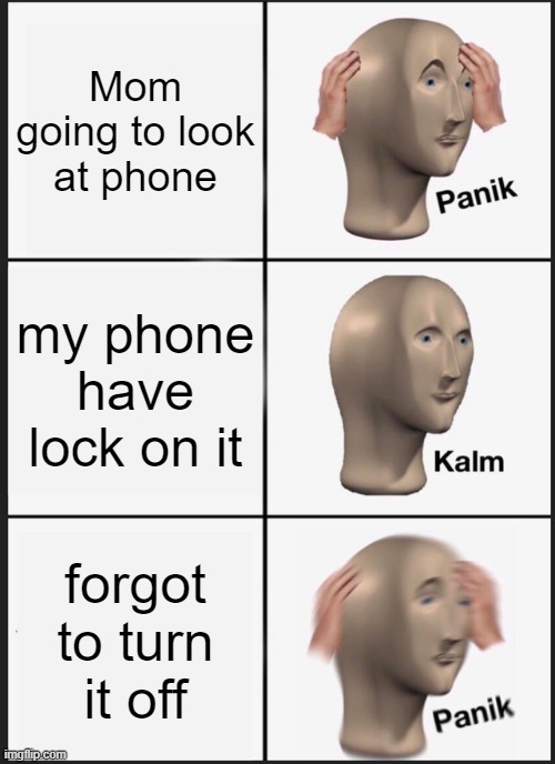 Panik Kalm Panik Meme | Mom going to look at phone; my phone have lock on it; forgot to turn it off | image tagged in memes,panik kalm panik | made w/ Imgflip meme maker