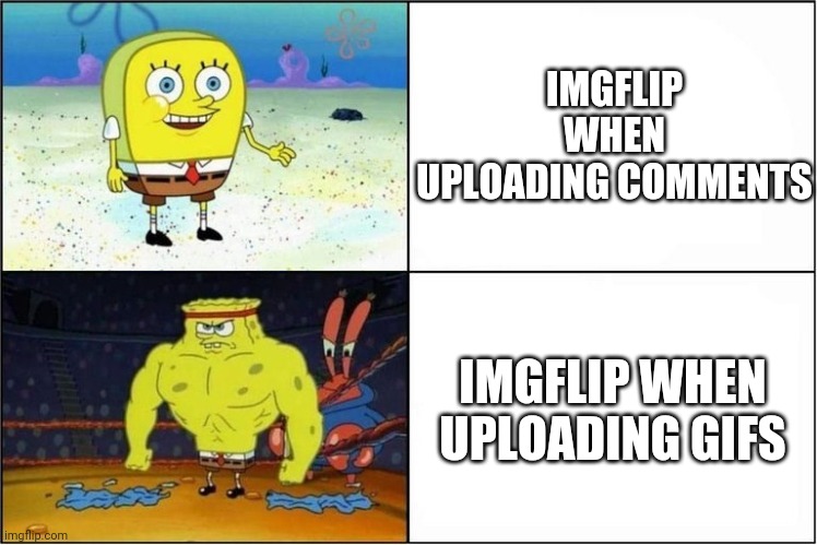 Weak vs Strong Spongebob | IMGFLIP WHEN UPLOADING COMMENTS; IMGFLIP WHEN UPLOADING GIFS | image tagged in weak vs strong spongebob | made w/ Imgflip meme maker