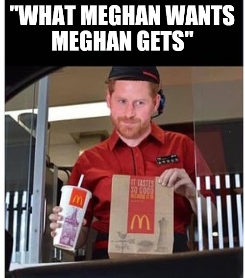 Hostage Harry | "WHAT MEGHAN WANTS
MEGHAN GETS" | image tagged in meghan markle,prince harry,funny meme | made w/ Imgflip meme maker