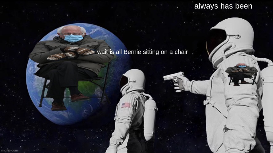 Always Has Been Meme | always has been; wait is all Bernie sitting on a chair | image tagged in memes,always has been | made w/ Imgflip meme maker