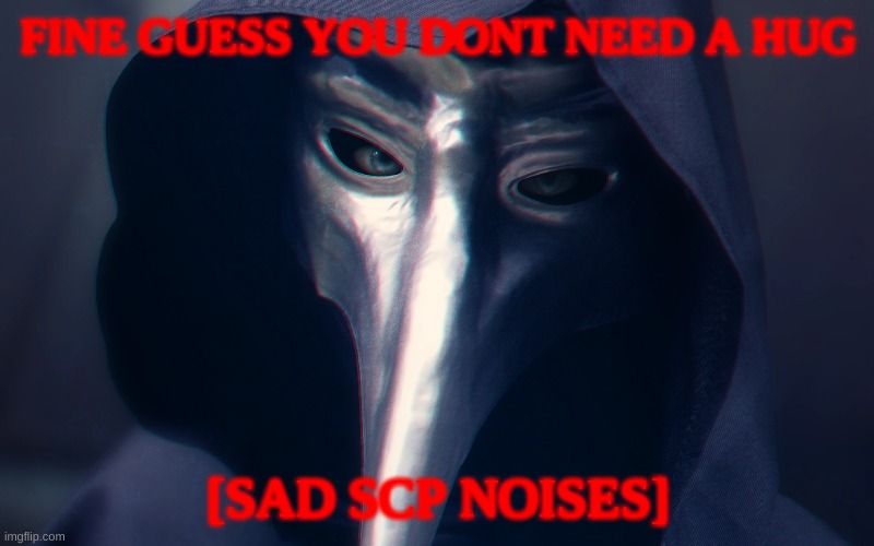 FINE GUESS YOU DONT NEED A HUG [SAD SCP NOISES] | made w/ Imgflip meme maker