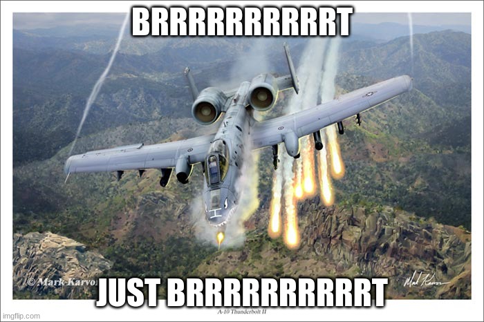 A10 Warthog | BRRRRRRRRRRT; JUST BRRRRRRRRRRT | image tagged in a10 warthog | made w/ Imgflip meme maker