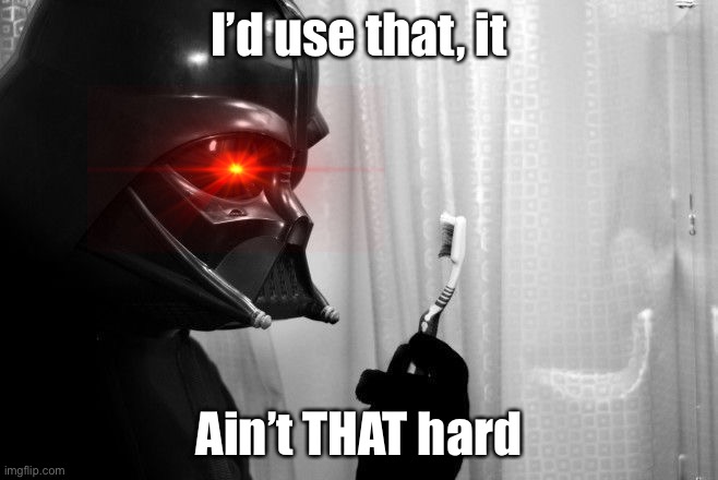 Darth Vader toothbrush | I’d use that, it Ain’t THAT hard | image tagged in darth vader toothbrush | made w/ Imgflip meme maker