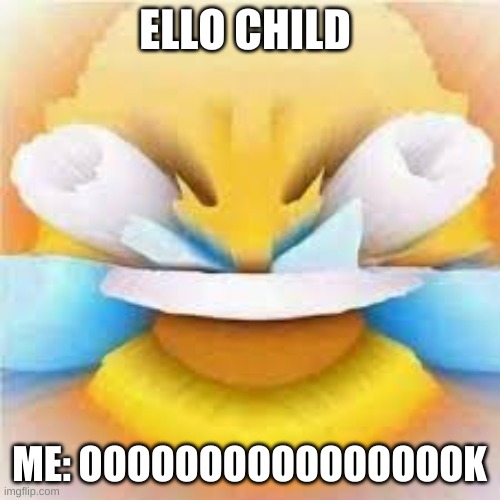 ELLO CHILD ME: OOOOOOOOOOOOOOOOK | image tagged in laughing crying emoji with open eyes | made w/ Imgflip meme maker