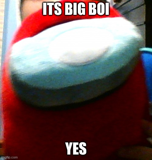 hug my plushy (giant) | ITS BIG BOI; YES | image tagged in hug my plushy giant | made w/ Imgflip meme maker