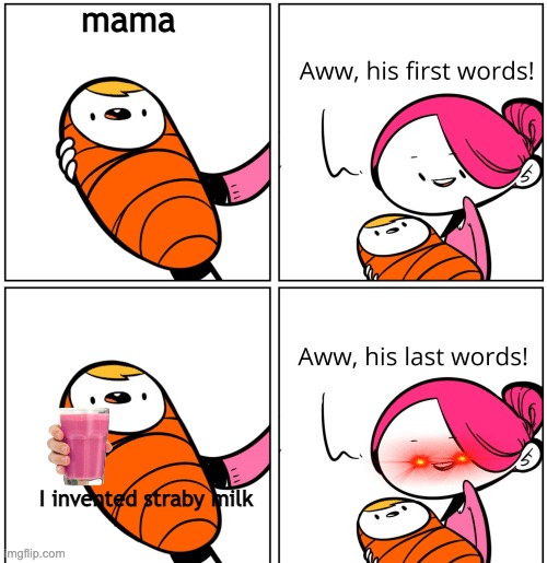 bad baby | mama; I invented straby milk | image tagged in aww his last words | made w/ Imgflip meme maker