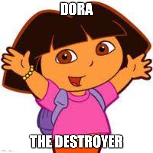 Dora | DORA; THE DESTROYER | image tagged in dora | made w/ Imgflip meme maker