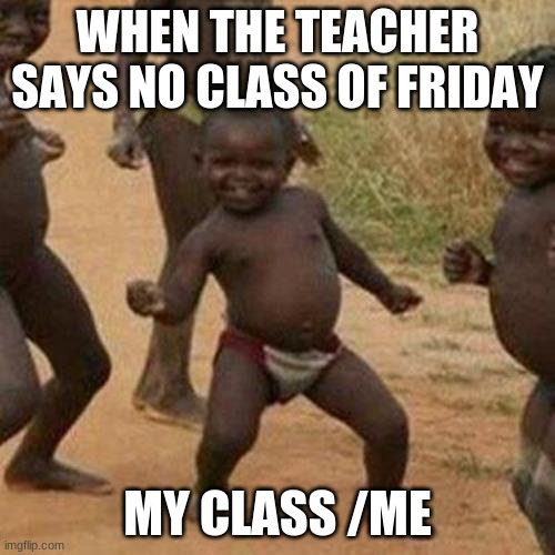 Class when teacher says no class on friday | WHEN THE TEACHER SAYS NO CLASS OF FRIDAY; MY CLASS /ME | image tagged in memes,third world success kid | made w/ Imgflip meme maker