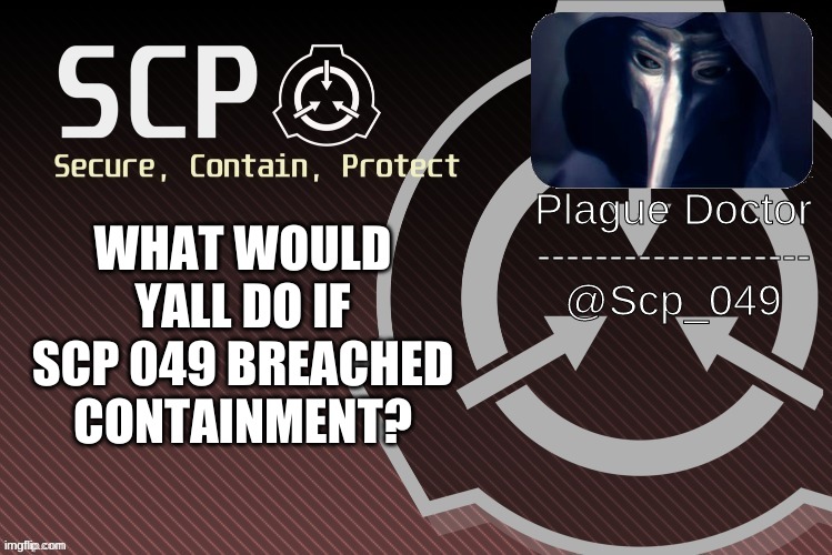 a question | WHAT WOULD YALL DO IF SCP 049 BREACHED CONTAINMENT? | image tagged in scp_049 announce | made w/ Imgflip meme maker