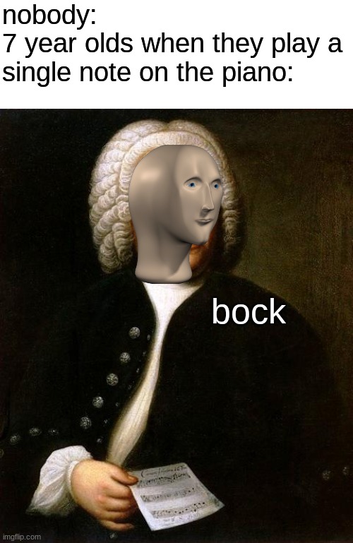 ah yes kumpozur | nobody:
7 year olds when they play a single note on the piano:; bock | image tagged in bach,funny,memes,funny memes,music,meme man | made w/ Imgflip meme maker