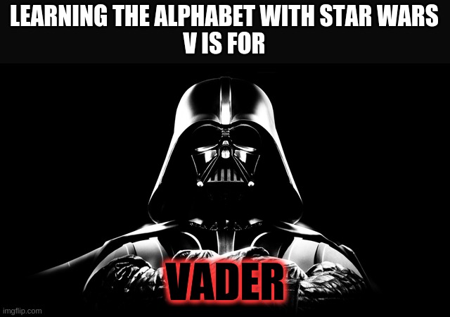 Learning the alphabet with Star Wars | LEARNING THE ALPHABET WITH STAR WARS
V IS FOR; VADER | image tagged in star wars vader | made w/ Imgflip meme maker