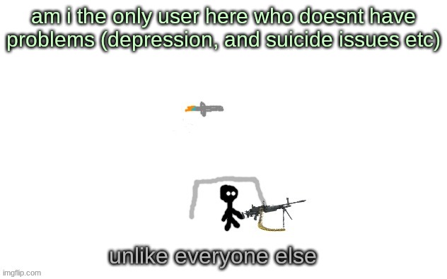 realization | am i the only user here who doesnt have problems (depression, and suicide issues etc); unlike everyone else | image tagged in jet | made w/ Imgflip meme maker