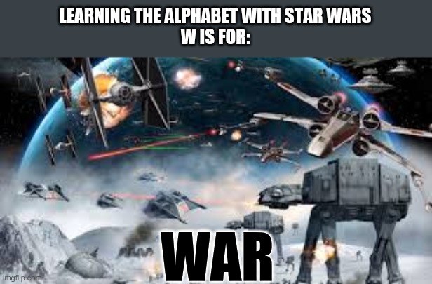 Learning the alphabet with Star Wars | LEARNING THE ALPHABET WITH STAR WARS
W IS FOR:; WAR | made w/ Imgflip meme maker