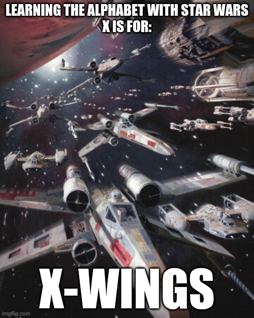 Learning the alphabet with Star Wars | LEARNING THE ALPHABET WITH STAR WARS
X IS FOR:; X-WINGS | image tagged in x-wing alliance fleet | made w/ Imgflip meme maker