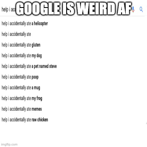 Google is weird says me | GOOGLE IS WEIRD AF | image tagged in memes | made w/ Imgflip meme maker