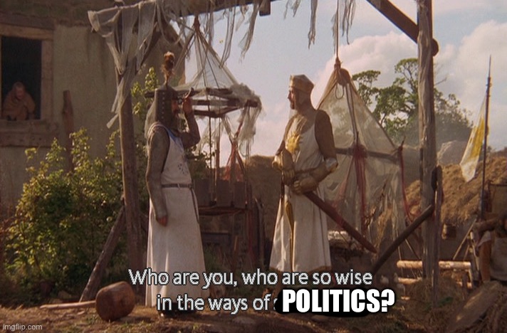 Who are you, so wise In the ways of science. | POLITICS? | image tagged in who are you so wise in the ways of science | made w/ Imgflip meme maker