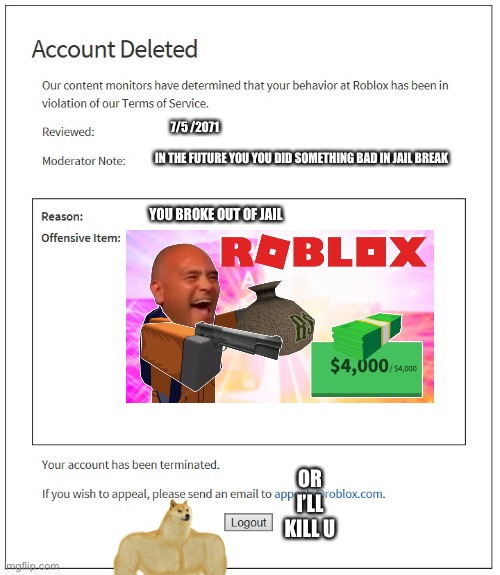 Ban | 7/5 /2071; IN THE FUTURE YOU YOU DID SOMETHING BAD IN JAIL BREAK; YOU BROKE OUT OF JAIL; OR I’LL KILL U | image tagged in banned from roblox | made w/ Imgflip meme maker