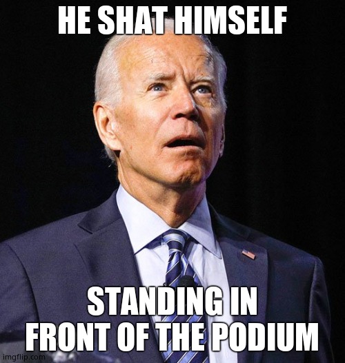 Joe Biden | HE SHAT HIMSELF STANDING IN FRONT OF THE PODIUM | image tagged in joe biden | made w/ Imgflip meme maker