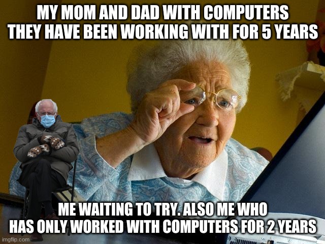 Grandma Finds The Internet | MY MOM AND DAD WITH COMPUTERS THEY HAVE BEEN WORKING WITH FOR 5 YEARS; ME WAITING TO TRY. ALSO ME WHO HAS ONLY WORKED WITH COMPUTERS FOR 2 YEARS | image tagged in memes,grandma finds the internet | made w/ Imgflip meme maker