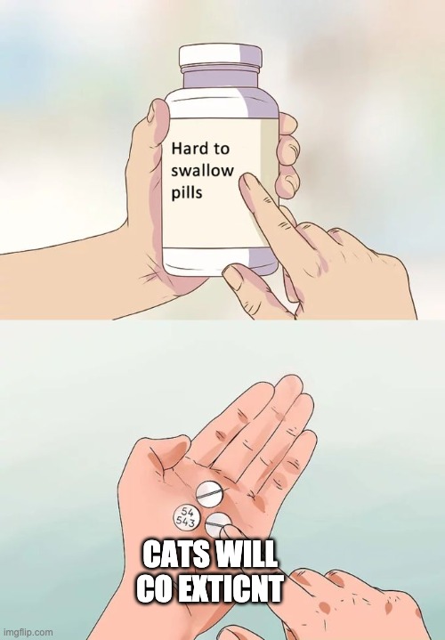 Hard To Swallow Pills Meme | CATS WILL CO EXTICNT | image tagged in memes,hard to swallow pills | made w/ Imgflip meme maker