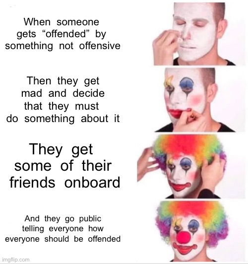 Offended | When  someone  gets  “offended”  by  something  not  offensive; Then  they  get  mad  and  decide  that  they  must  do  something  about  it; They  get  some  of  their  friends  onboard; And  they  go  public  telling  everyone  how  everyone  should  be  offended | image tagged in memes,clown applying makeup | made w/ Imgflip meme maker