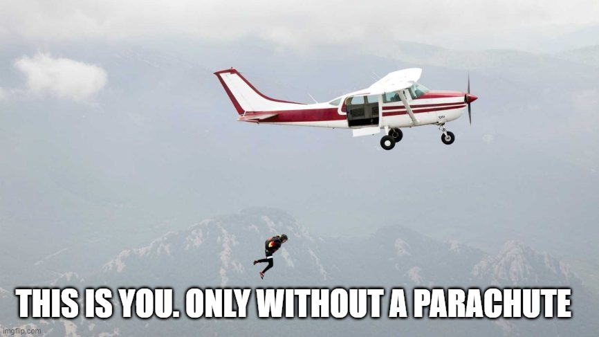THIS IS YOU. ONLY WITHOUT A PARACHUTE | made w/ Imgflip meme maker