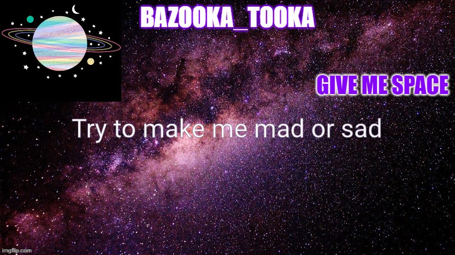 Bazookas space temp | Try to make me mad or sad | image tagged in bazookas space temp | made w/ Imgflip meme maker